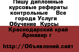 Пишу дипломные курсовые рефераты контрольные  - Все города Услуги » Обучение. Курсы   . Краснодарский край,Армавир г.